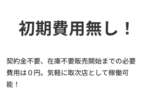 初期費用無し!契約金不要、在庫不要販売開始までの必要費用は0円。気軽に取次店として稼働可能! 初期費用無し!契約金不要、在庫不要販売開始までの必要費用は0円。気軽に取次店として稼働可能!