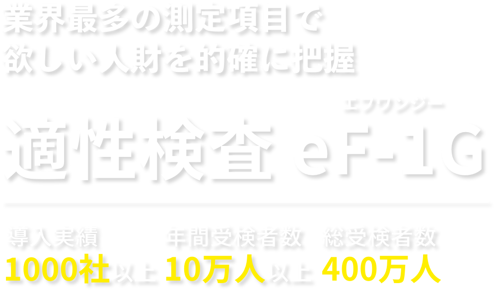 適性検査 eF-1G 業界最多の測定項目で 欲しい人財を的確に把握 適性検査 eF-1G 業界最多の測定項目で 欲しい人財を的確に把握