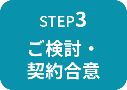ご検討・ 契約合意 ご検討・ 契約合意